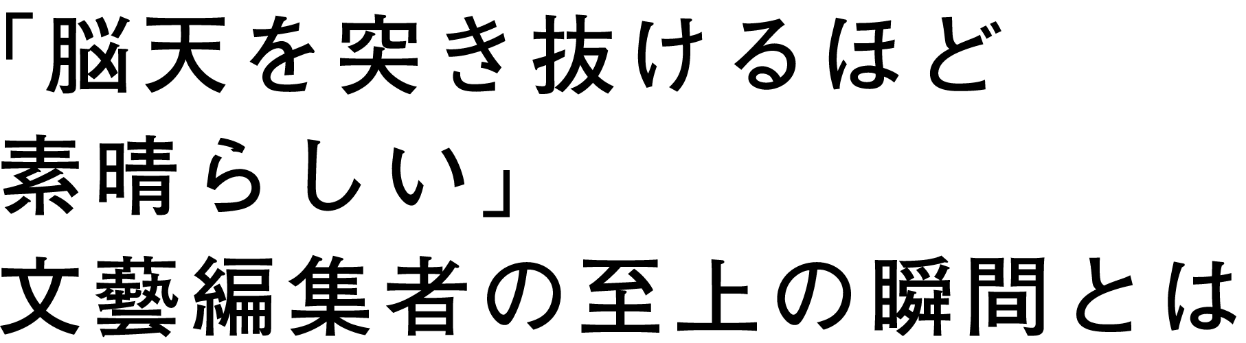 「脳天を突き抜けるほど素晴らしい」文藝編集者の史上の瞬間とは