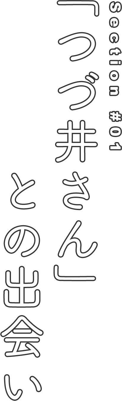 Section #01 「つづ井さん」との出会い